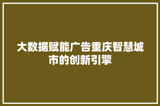 大数据赋能广告重庆智慧城市的创新引擎  第1张