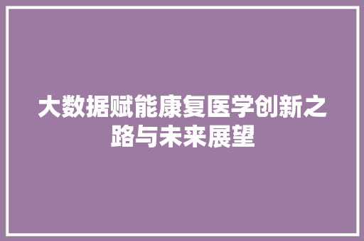 大数据赋能康复医学创新之路与未来展望