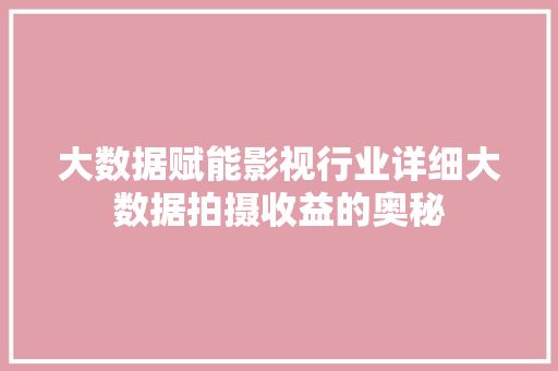 大数据赋能影视行业详细大数据拍摄收益的奥秘