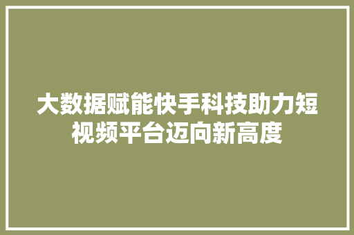 大数据赋能快手科技助力短视频平台迈向新高度  第1张