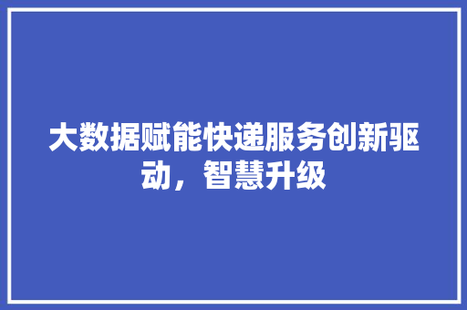 大数据赋能快递服务创新驱动，智慧升级  第1张