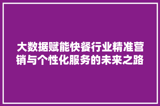 大数据赋能快餐行业精准营销与个性化服务的未来之路  第1张