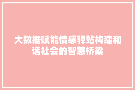 大数据赋能情感驿站构建和谐社会的智慧桥梁  第1张