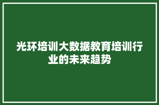 光环培训大数据教育培训行业的未来趋势  第1张