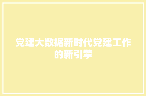 党建大数据新时代党建工作的新引擎