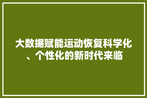 大数据赋能运动恢复科学化、个性化的新时代来临