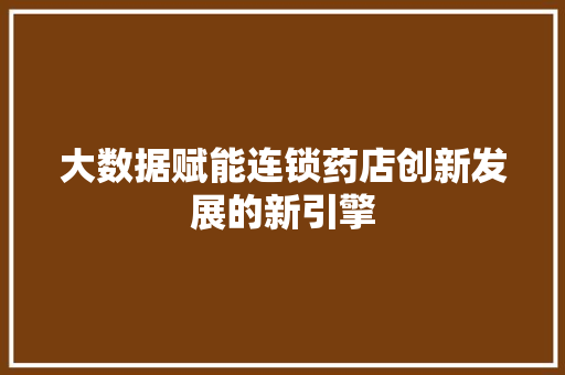大数据赋能连锁药店创新发展的新引擎
