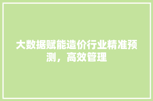 大数据赋能造价行业精准预测，高效管理