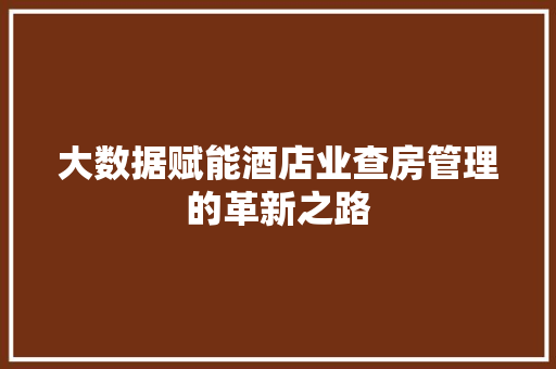 大数据赋能酒店业查房管理的革新之路  第1张