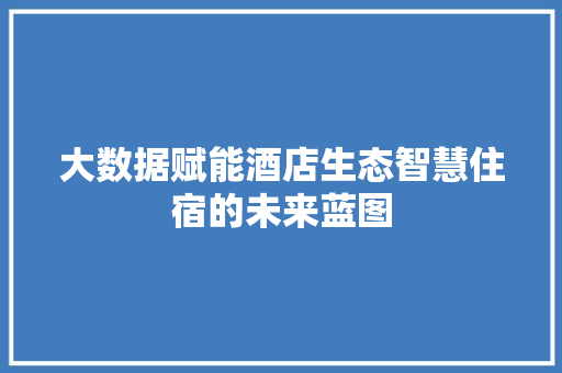 大数据赋能酒店生态智慧住宿的未来蓝图  第1张