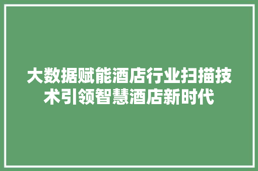 大数据赋能酒店行业扫描技术引领智慧酒店新时代  第1张