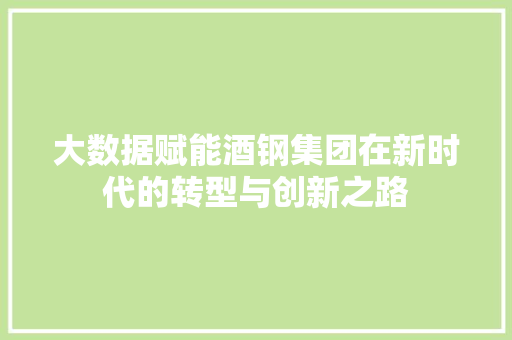 大数据赋能酒钢集团在新时代的转型与创新之路  第1张