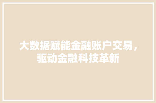 大数据赋能金融账户交易，驱动金融科技革新  第1张