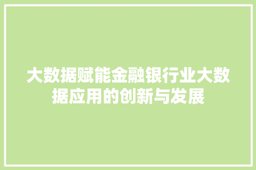 大数据赋能金融银行业大数据应用的创新与发展  第1张