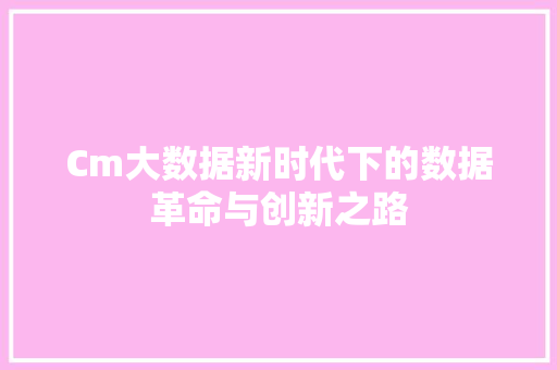 Cm大数据新时代下的数据革命与创新之路