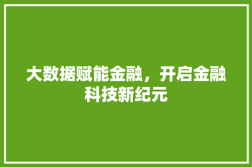大数据赋能金融，开启金融科技新纪元  第1张