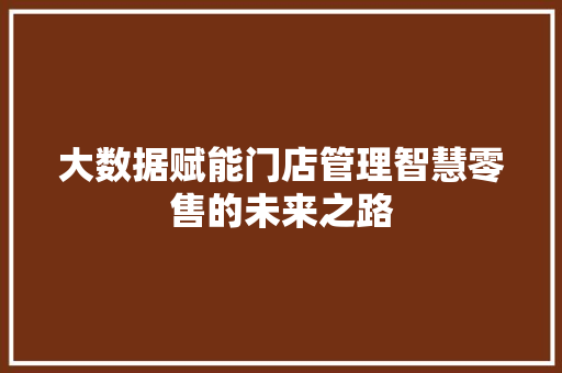 大数据赋能门店管理智慧零售的未来之路