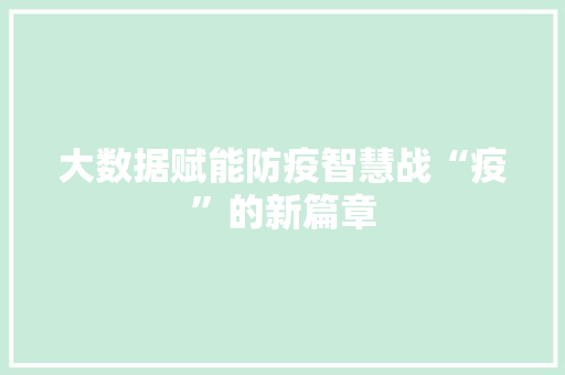 大数据赋能防疫智慧战“疫”的新篇章  第1张