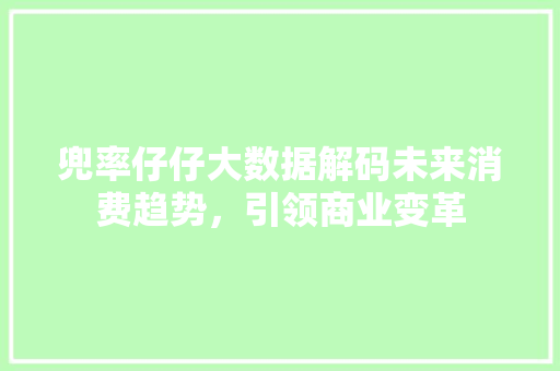 兜率仔仔大数据解码未来消费趋势，引领商业变革