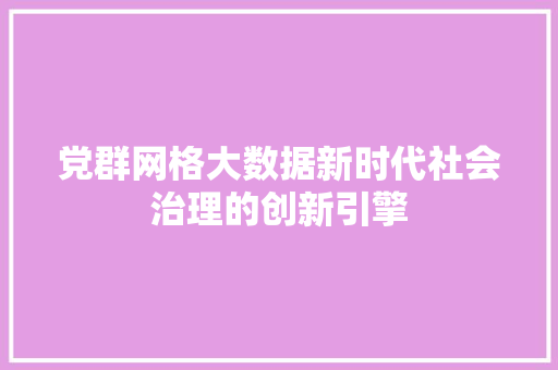 党群网格大数据新时代社会治理的创新引擎  第1张