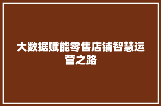 大数据赋能零售店铺智慧运营之路