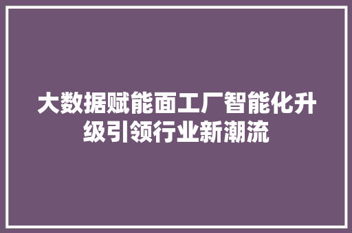 大数据赋能面工厂智能化升级引领行业新潮流  第1张