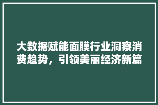 大数据赋能面膜行业洞察消费趋势，引领美丽经济新篇章