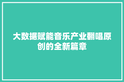 大数据赋能音乐产业翻唱原创的全新篇章  第1张