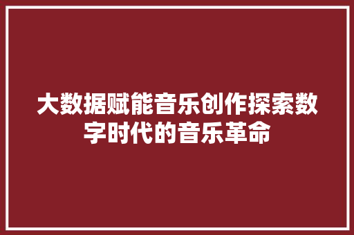 大数据赋能音乐创作探索数字时代的音乐革命  第1张