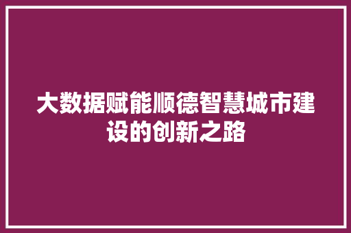 大数据赋能顺德智慧城市建设的创新之路  第1张