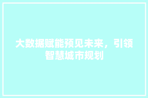 大数据赋能预见未来，引领智慧城市规划