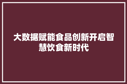 大数据赋能食品创新开启智慧饮食新时代