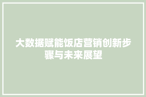 大数据赋能饭店营销创新步骤与未来展望