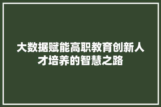 大数据赋能高职教育创新人才培养的智慧之路  第1张