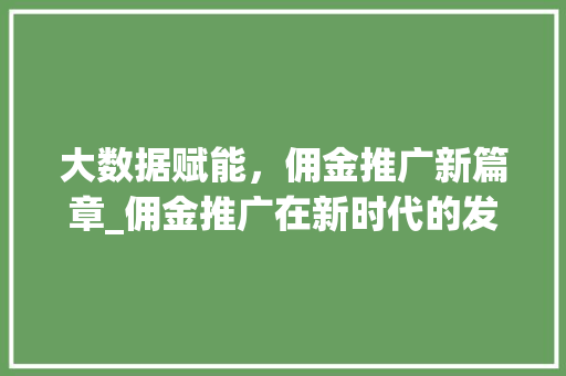 大数据赋能，佣金推广新篇章_佣金推广在新时代的发展之路