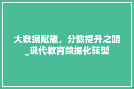 大数据赋能，分数提升之路_现代教育数据化转型  第1张