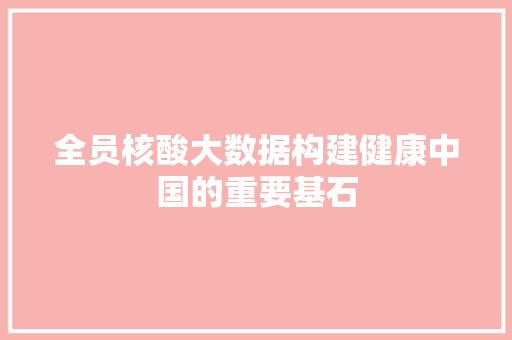 全员核酸大数据构建健康中国的重要基石  第1张