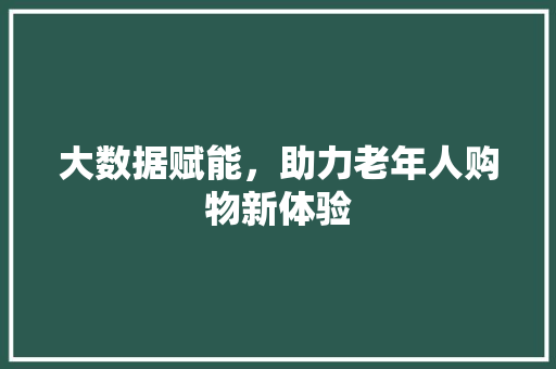 大数据赋能，助力老年人购物新体验  第1张