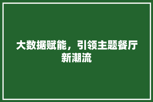 大数据赋能，引领主题餐厅新潮流