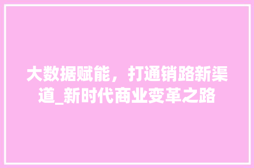 大数据赋能，打通销路新渠道_新时代商业变革之路  第1张