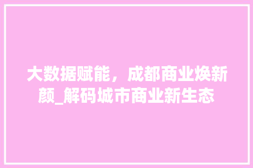大数据赋能，成都商业焕新颜_解码城市商业新生态  第1张