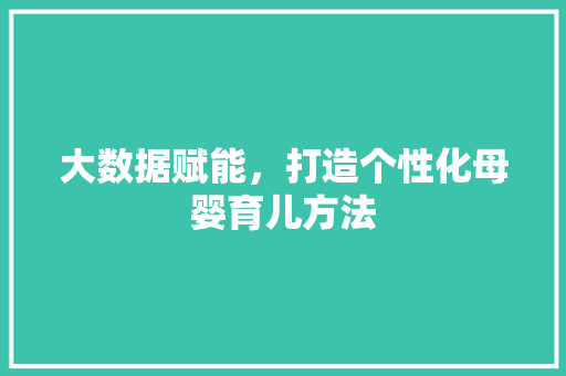 大数据赋能，打造个性化母婴育儿方法