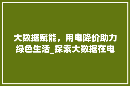 大数据赋能，用电降价助力绿色生活_探索大数据在电力领域的应用与创新  第1张