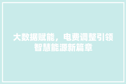 大数据赋能，电费调整引领智慧能源新篇章