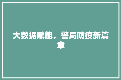 大数据赋能，警局防疫新篇章  第1张