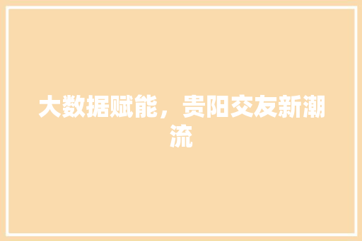 大数据赋能，贵阳交友新潮流
