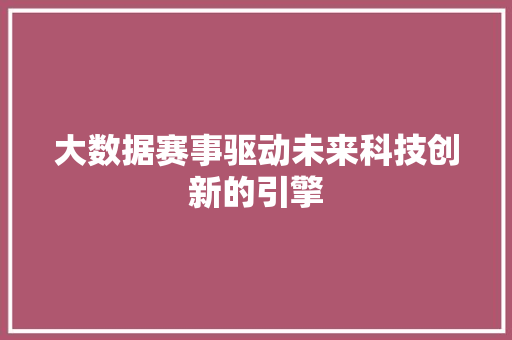大数据赛事驱动未来科技创新的引擎