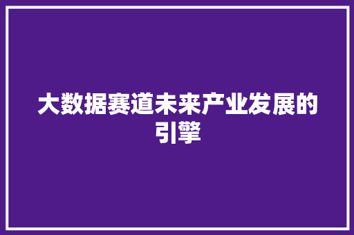 大数据赛道未来产业发展的引擎  第1张