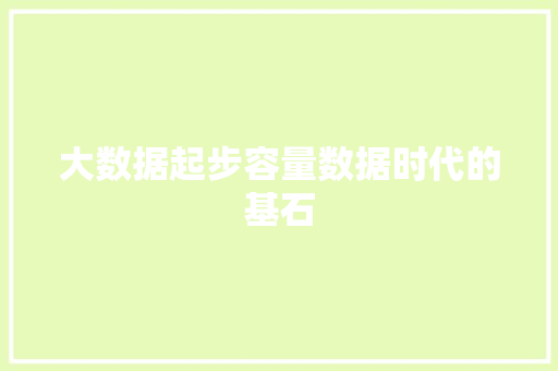 大数据起步容量数据时代的基石  第1张