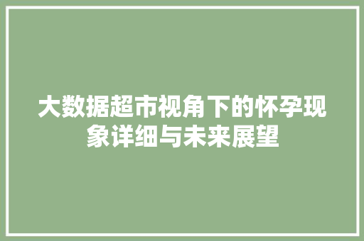 大数据超市视角下的怀孕现象详细与未来展望